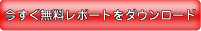 今すぐ無料レポートをダウンロード
